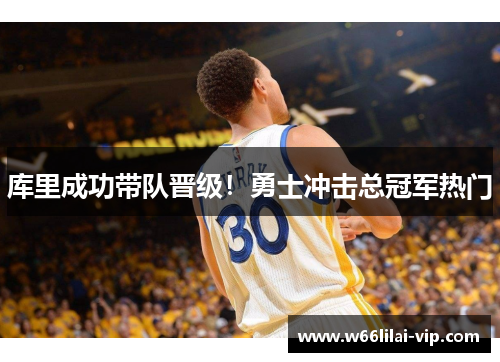 库里成功带队晋级！勇士冲击总冠军热门
