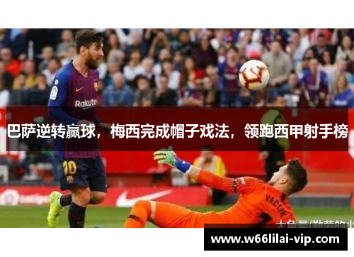 巴萨逆转赢球，梅西完成帽子戏法，领跑西甲射手榜