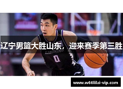 辽宁男篮大胜山东，迎来赛季第三胜