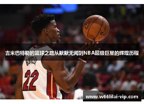 吉米巴特勒的篮球之路从默默无闻到NBA超级巨星的辉煌历程