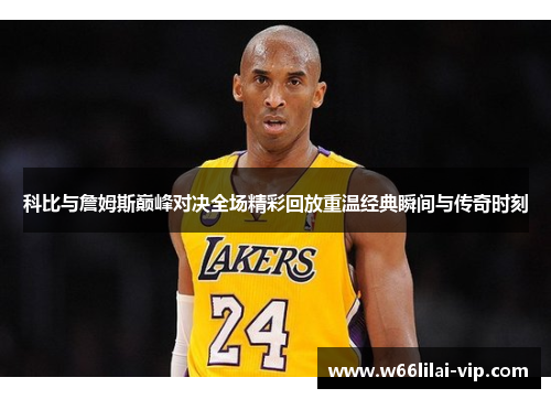 科比与詹姆斯巅峰对决全场精彩回放重温经典瞬间与传奇时刻