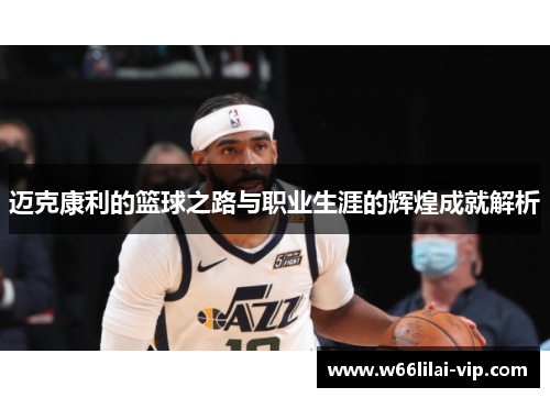 迈克康利的篮球之路与职业生涯的辉煌成就解析