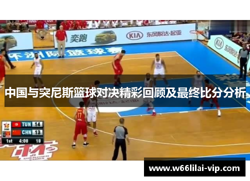 中国与突尼斯篮球对决精彩回顾及最终比分分析