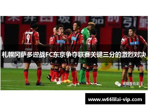 札幌冈萨多迎战FC东京争夺联赛关键三分的激烈对决