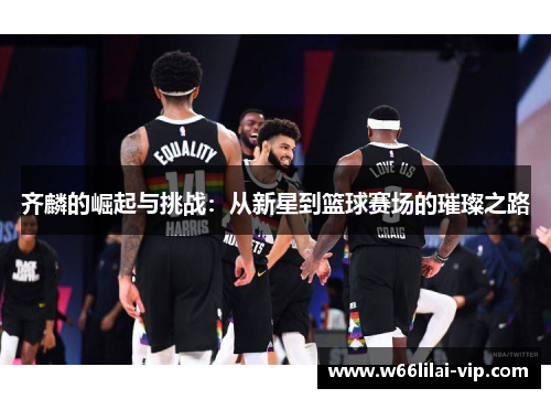 齐麟的崛起与挑战：从新星到篮球赛场的璀璨之路